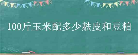 100斤玉米配多少麸皮和豆粕