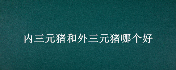 内三元猪和外三元猪哪个好 内三元猪和外三元猪哪个好养