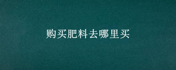 购买肥料去哪里买（购买肥料去哪里买洛克王国）