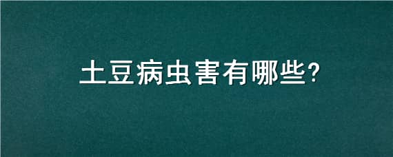 土豆病虫害有哪些