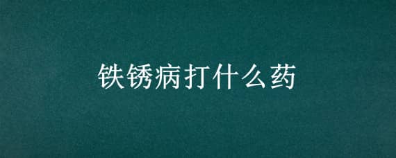 铁锈病打什么药（铁锈病怎么治疗）