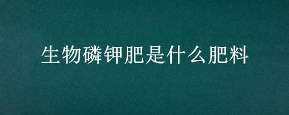 生物磷钾肥是什么肥料