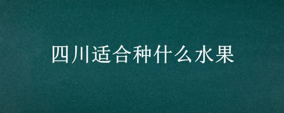 四川适合种什么水果 四川适合种什么水果?