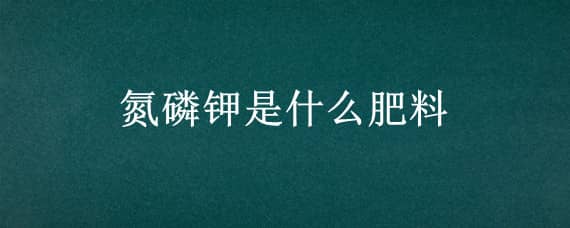 氮磷钾是什么肥料