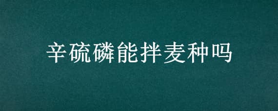 辛硫磷能拌麦种吗