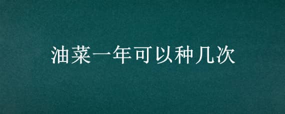 油菜一年可以种几次 油菜种隔年可以种吗