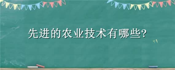 先进的农业技术有哪些（先进的农业技术有哪些优势）