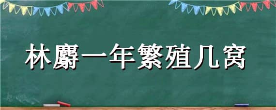 林麝一年繁殖几窝（林麝繁殖率）