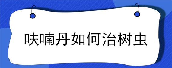 呋喃丹如何治树虫 呋喃丹可以用于除树上的害虫吗?