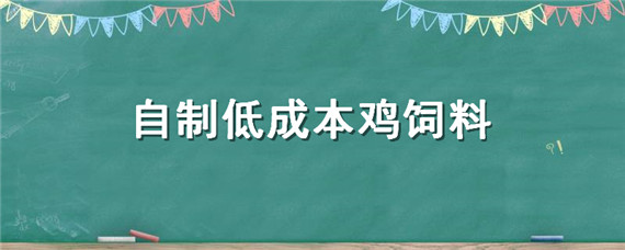 自制低成本鸡饲料（自制低成本鸡饲料配方）