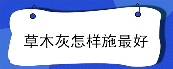 草木灰怎样施最好 土壤施草木灰