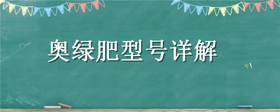 奥绿肥型号详解（奥绿肥型号详解三角梅用什么奥绿肥）