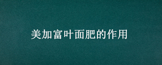 美加富叶面肥的作用 美加富叶面肥图片