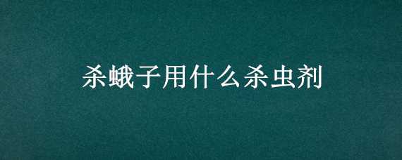 杀蛾子用什么杀虫剂（杀蛾子用什么杀虫剂比较好）