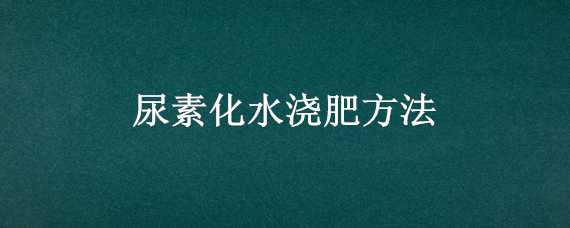 尿素化水浇肥方法