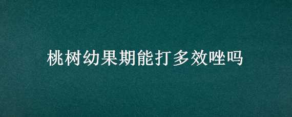 桃树幼果期能打多效唑吗（桃树花期能不能打多效唑有什么影响）