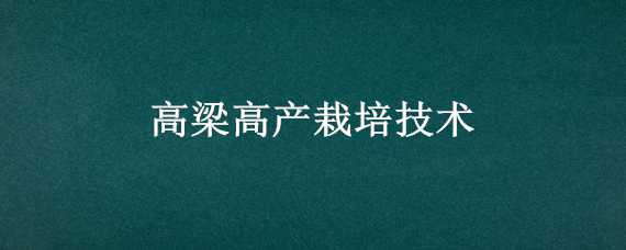 高梁高产栽培技术 高梁高产栽培技术四川