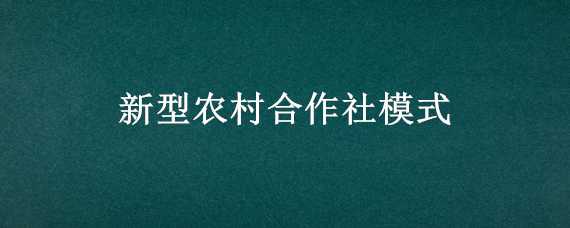 新型农村合作社模式 新型农村合作社模式怎么查询交费