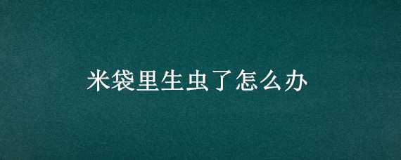 米袋里生虫了怎么办