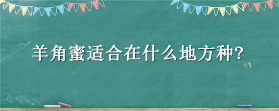 羊角蜜适合在什么地方种?