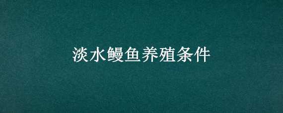 淡水鳗鱼养殖条件