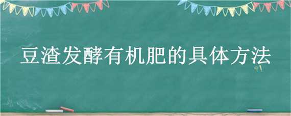 豆渣发酵有机肥的具体方法 豆渣制作有机肥