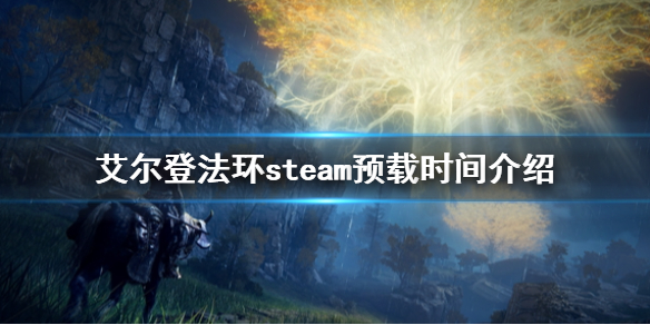 艾尔登法环steam预载时间介绍 老头环steam预载什么时候