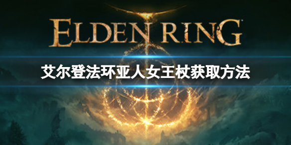 艾尔登法环亚人女王杖如何获取 亚人女王杖获取方法