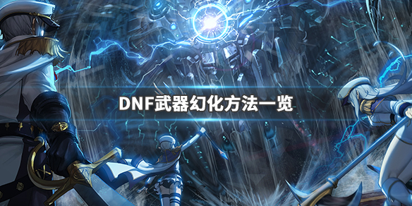 DNF武器幻化怎么弄 DNF武器幻化方法介绍_网