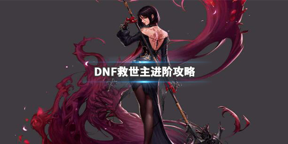 DNF救世主怎么加点 DNF救世主进阶攻略_网