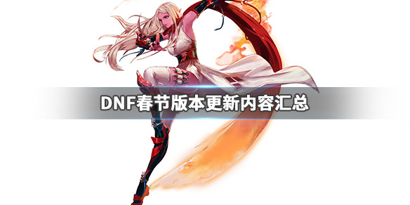 DNF春节版本更新了什么 DNF春节版本更新内容汇总_网