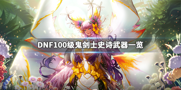 DNF100级武器属性如何 DNF100级鬼剑士史诗武器一览_网