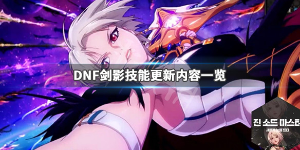 DNF春节版本剑影技能更新了什么 dnf2021剑影技能加点