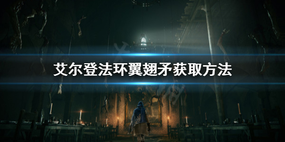 艾尔登法环翼翅矛怎么获取 艾尔登法环翼翅矛获取方法