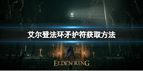 艾尔登法环矛护符如何获取 艾尔登法环矛护符获取方法