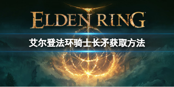 艾尔登法环骑士长矛如何获取 艾尔登法环骑士长矛获取方法