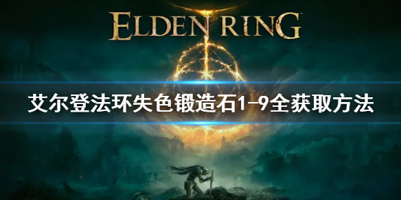 艾尔登法环失色锻造石1-9全获取方法 失色锻造石1-9全位置 失色锻造石1-4位置