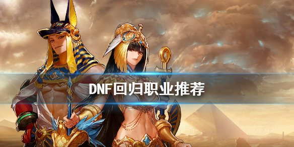 DNF回归玩什么职业好 DNF回归职业推荐