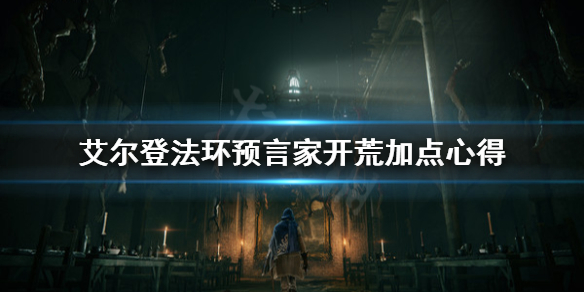 艾尔登法环预言家怎么加点 艾尔登法环预言家开荒加点心得