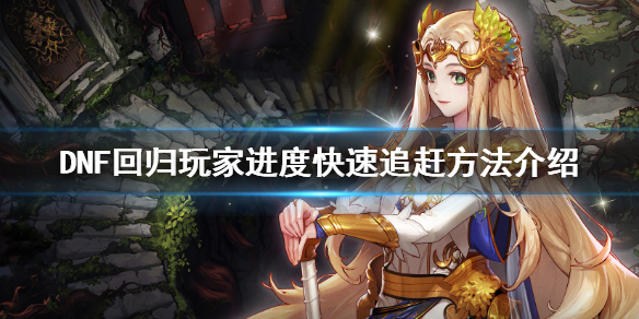 DNF回归玩家怎么追进度（dnf回归号如何追赶进度）