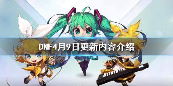 DNF4月9日更新内容介绍 DNF4月9日更新了什么