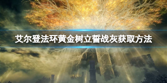 艾尔登法环黄金树立誓战灰如何获得 黄金树立誓战灰获取方法