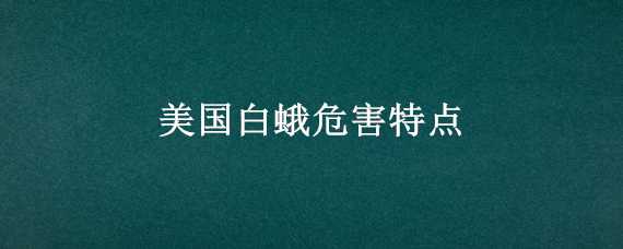 美国白蛾危害特点 美国白蛾危害特点图片