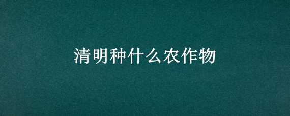 清明种什么农作物