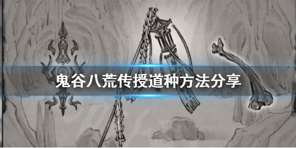 鬼谷八荒怎么传授道种 鬼谷八荒怎么传授道种果实