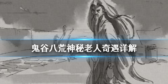 鬼谷八荒神秘老人奇遇怎么做 鬼谷八荒神秘老人奇遇详解