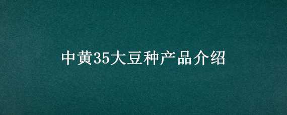 中黄35大豆种产品介绍 中黄35大豆种产品介绍播种时间