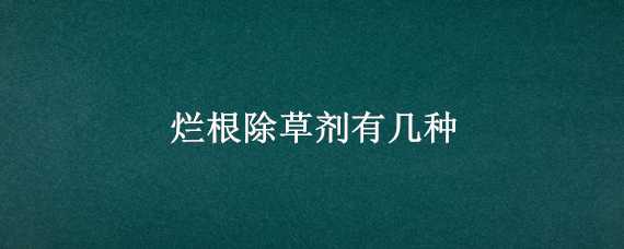 烂根除草剂有几种 烂根除草剂的制作方法