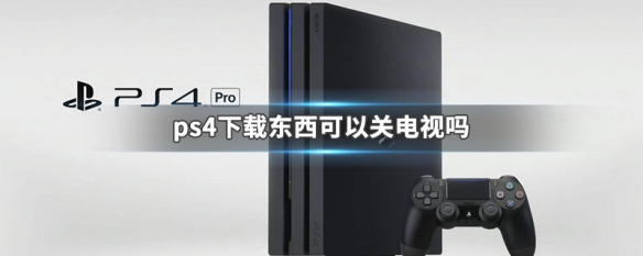 ps4下载东西可以关电视吗 ps4下载的时候可以看电视吗