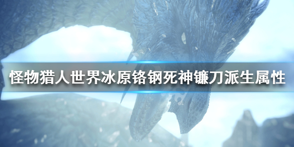 怪物猎人世界冰原铬钢死神镰刀派生属性 铬钢死神镰刀怎么样_网